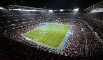 足彩网品牌-国王杯十年征程折射战略取舍，皇家马德里国内杯赛为何频遇滑铁卢？