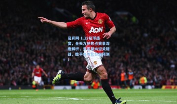 足彩网-1.12足球盛宴，全天九场焦点赛事深度解析，克雷莫纳迎关键战，胜平负与比分全预测！