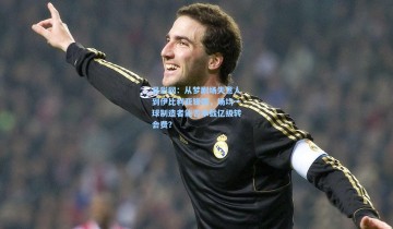 足彩网：从梦剧场失意人到伊比利亚锋霸，场均一球制造者能否承载亿级转会费？