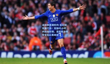 足彩网直播机构-米兰城双重打击！双雄48小时内接连折戟，意超杯决赛罕见无红黑身影