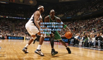 足彩网体育运营中心|擎天柱！祖巴茨狂揽19篮板10前场板 统治禁区平赛季纪录