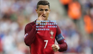 足彩网直播机构-破茧成蝶！恩德里克法国首秀半场闪电破门，伯纳乌新王从里昂禁区升起