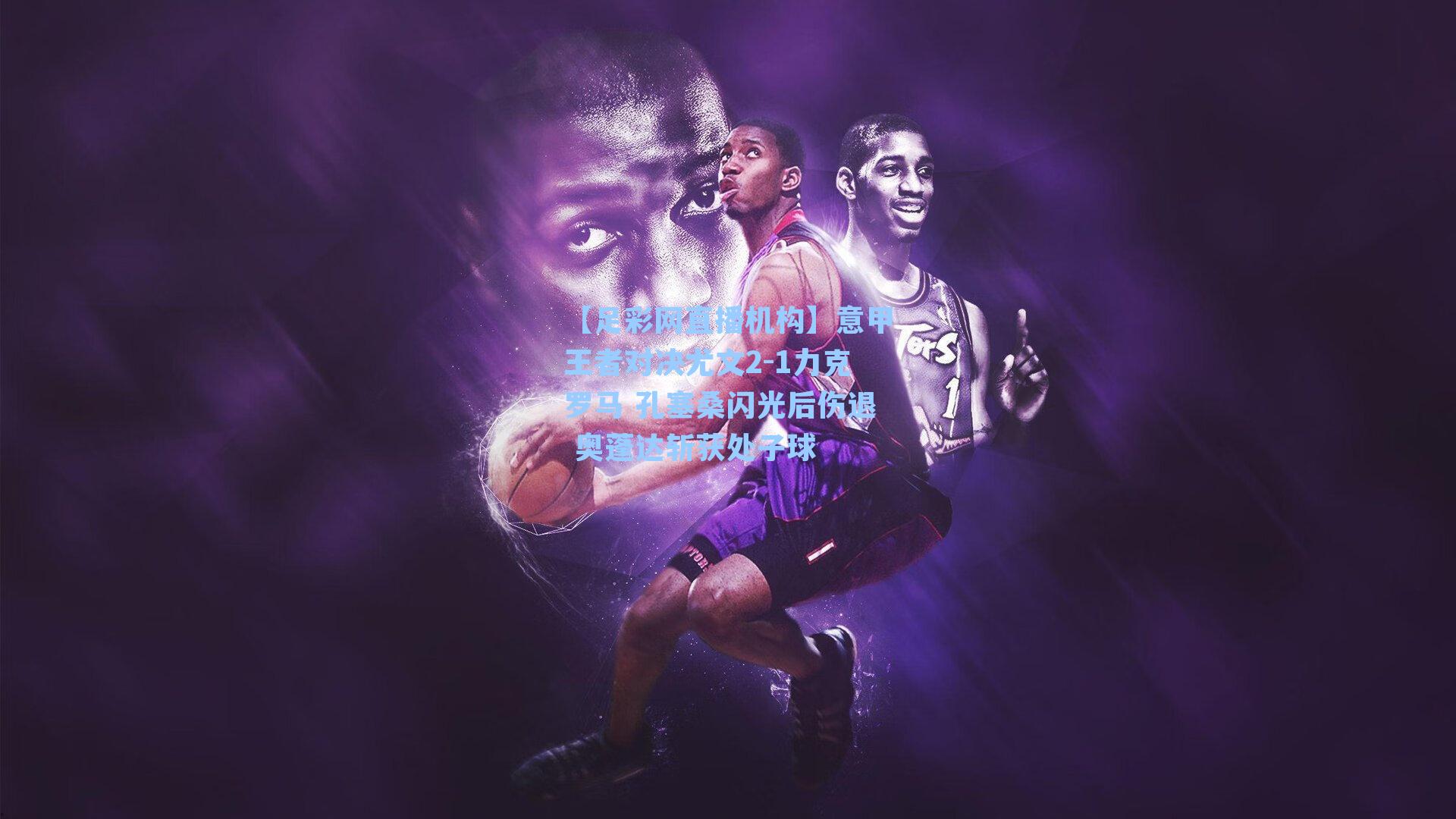 意甲王者对决尤文2-1力克罗马 孔塞桑闪光后伤退 奥蓬达斩获处子球