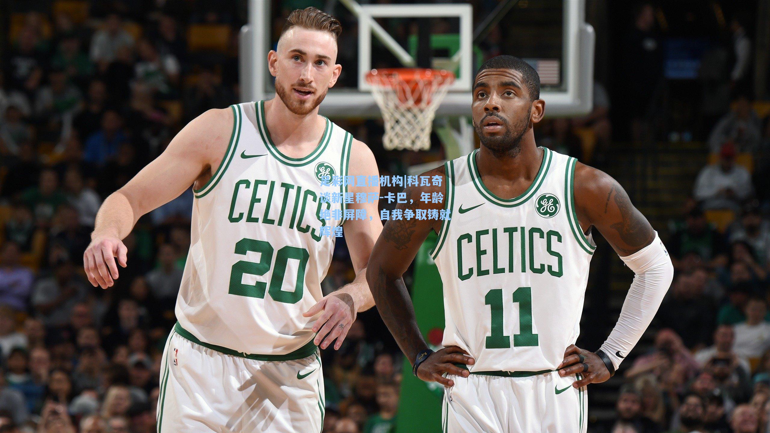 科瓦奇谈新星穆萨-卡巴，年龄绝非屏障，自我争取铸就辉煌