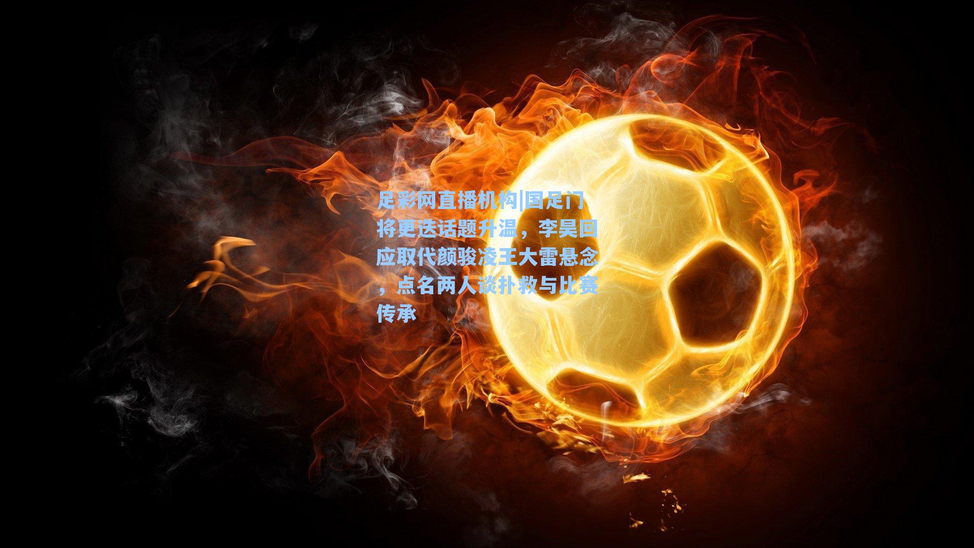 国足门将更迭话题升温,李昊回应取代颜骏凌王大雷悬念,点名两人谈扑救与比赛传承