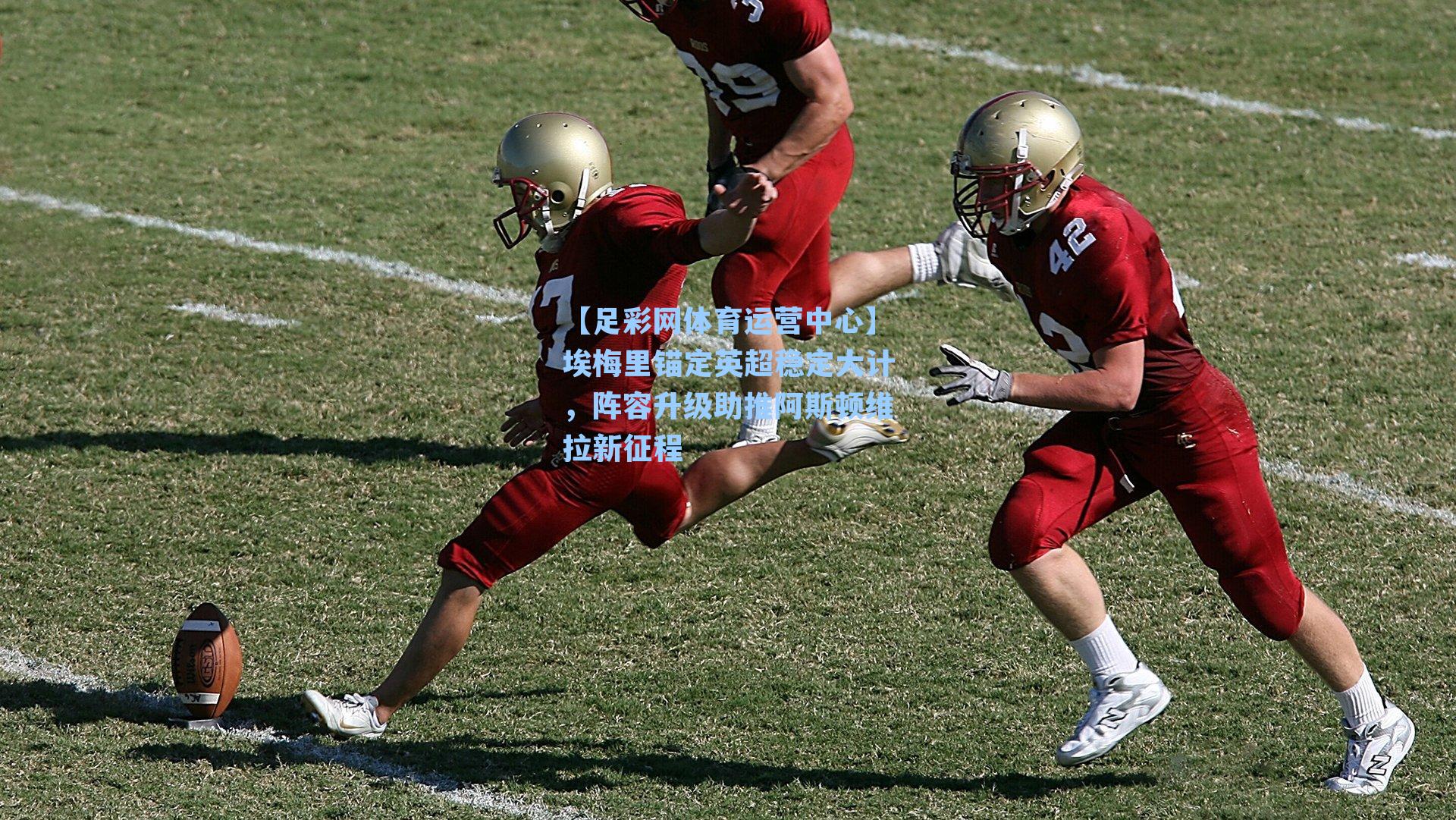 埃梅里锚定英超稳定大计，阵容升级助推阿斯顿维拉新征程