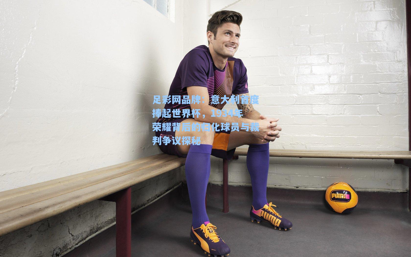 意大利首度捧起世界杯，1934年荣耀背后的归化球员与裁判争议探秘