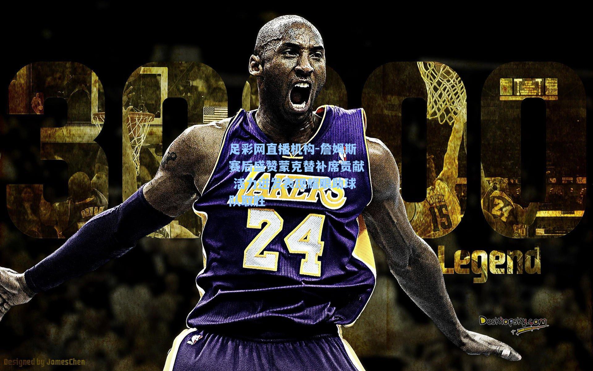 詹姆斯赛后盛赞蒙克替补席贡献 活力迸发表现耀眼助球队取胜