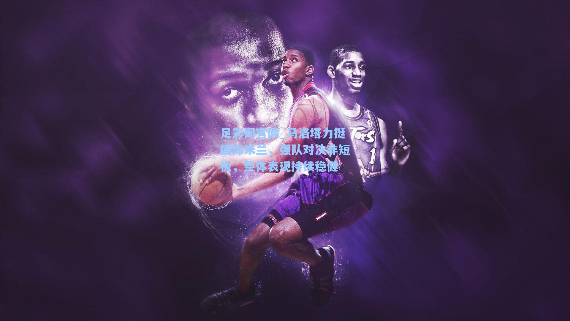 马洛塔力挺国际米兰，强队对决非短板，整体表现持续稳健