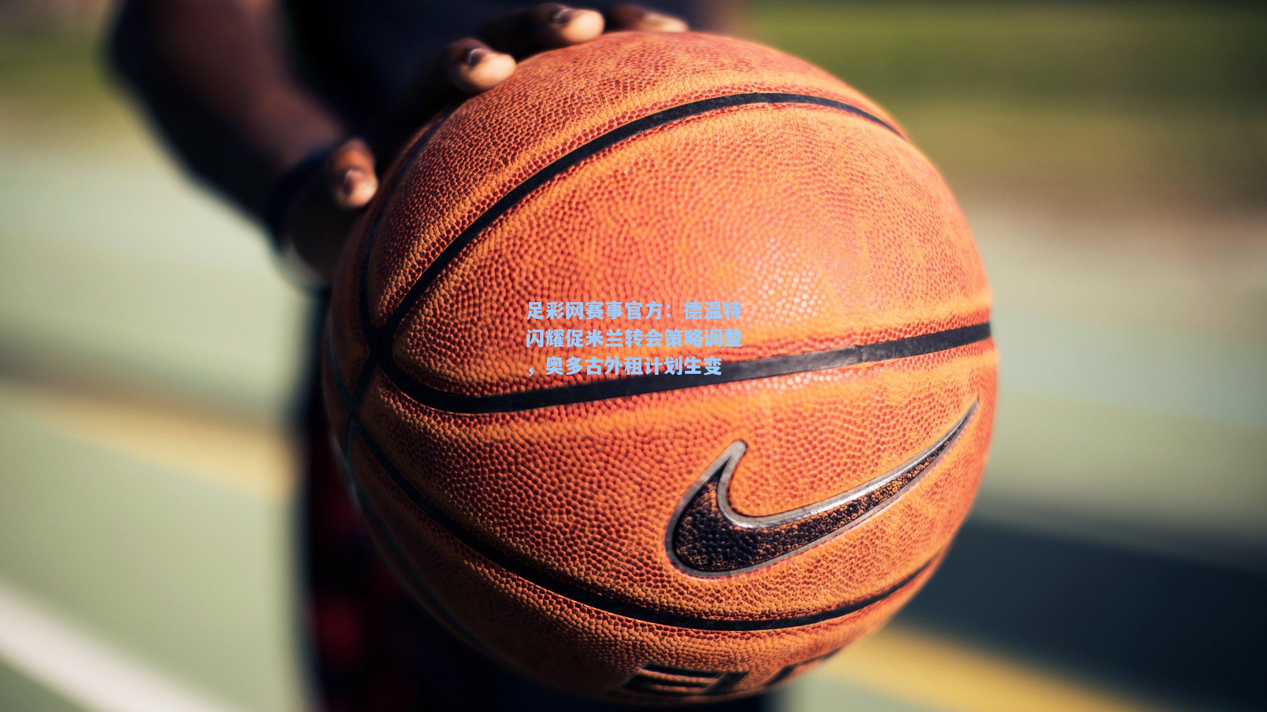 德温特闪耀促米兰转会策略调整，奥多古外租计划生变