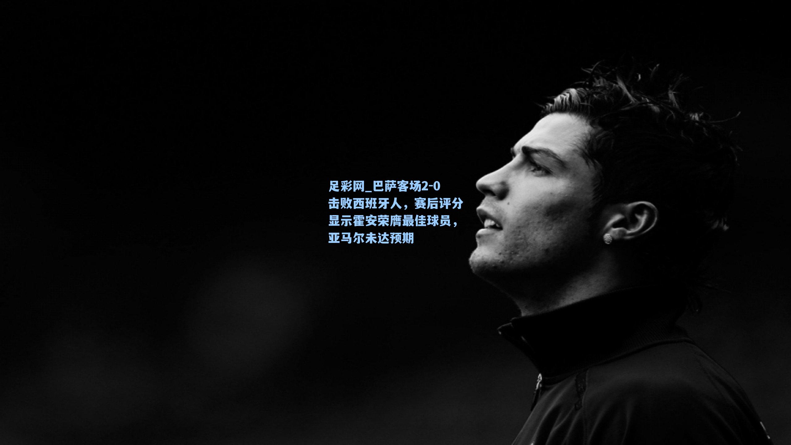 巴萨客场2-0击败西班牙人，赛后评分显示霍安荣膺最佳球员，亚马尔未达预期